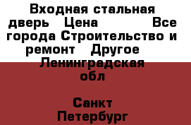 Входная стальная дверь › Цена ­ 4 500 - Все города Строительство и ремонт » Другое   . Ленинградская обл.,Санкт-Петербург г.